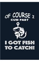 Of Course I Cum Fast I Got Fish To Catch: Fishing Log Book Fisherman's Journal - Complete Interior Records Details of Fishing Trip Date Time Weather Water Condition Moon Tide Bait - Funny Gi