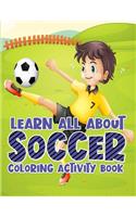 Learn All About Soccer Coloring Activity Book: Awesome Color and Activity Sports Book for all Kids - A Creative Sports Workbook with Illustrated Kids Book