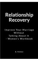 Relationship Recovery: Improve Your Marriage Without Talking about It - Women's Workbook
