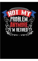 Not My Problem Anymore I Am Retired: Blank Lined Journal for Your Retired Friend. 6x9 Inches, 100 Pages.