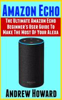 Amazon Echo: The Ultimate Amazon Echo Beginner's User Guide to Make The Most Of Your Alexa (Echo, Alexa, Dot, 2019 manual, apps Book, Amazon Alexa, step-by-step 