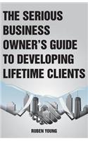The Serious Business Owner's Guide to Developing Lifetime Clients