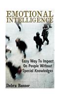 Emotional Intelligence: Easy Way To Impact On People Without Special Knowledges: (Social Emotional Intelligence)