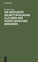 Die Bewußte Selbsttäuschung ALS Kern Des Künstlerischen Genusses: Antrittsvorlesung Gehalten in Der Aula Der Universität Tübingen Am 15. November 1894