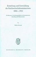 Entstehung Und Entwicklung Des Reichswirtschaftsministeriums 1880 - 1933