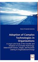 Adoption of Complex Technologies in Organizations - A Large-Scale Study of the Transfer and Adoption of a Complex Technology: Determinant Factors, Stages, and Processes Leading to Organizational Change