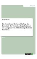 Ein Verzicht auf die Ausschöpfung der Potentiale der Gentechnologie bedeutet die Akzeptanz von Behinderung, Alter und Schwäche