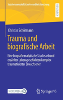 Trauma Und Biografische Arbeit: Eine Biografieanalytische Studie Anhand Erzählter Lebensgeschichten Komplex Traumatisierter Erwachsener