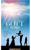Dass alle Menschen GOTT lieben: Und dass alle Menschen einander lieben