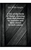 A List of the Birds of Maine, Showing Their Distribution by Counties and Their Status in Each County