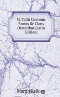 M. Tullii Ciceronis Brutus De Claris Oratoribus (Latin Edition)