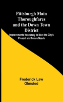 Pittsburgh Main Thoroughfares and the Down Town District; Improvements Necessary to Meet the City's Present and Future Needs