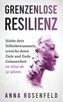 Grenzenlose Resilienz: Eine bewährte Methode, um dein Selbstbewusstsein zu stärken, deine Ziele zu erreichen und Gelassenheit im Alter von über 30 Jahren zu erreichen