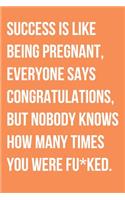 Success Is Like Being Pregnant Everyone Says Congratulations But Nobody Knows How Many Times You Were Fu*ked