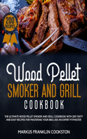 Wood Pellet Smoker and Grill Cookbook: The Ultimate Wood Pellet Smoker and Grill Cookbook With 200 Tasty and Easy Recipes for Mastering Your BBQ Like an Expert Pitmaster.