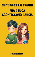 Superare la Paura: Mia e Luca Sconfiggono L'Ansia: Libri Per Bambini sul Come Sconfiggere l'Ansia