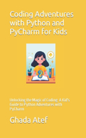 Coding Adventures with Python and PyCharm for Kids: Unlocking the Magic of Coding: A Kid's Guide to Python Adventures with PyCharm