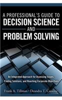 A A Professional's Guide to Decision Science and Problem Solving Professional's Guide to Decision Science and Problem Solving: An Integrated Approach for Assessing Issues, Finding Solutions, and Reaching Corporate Objectives (Paperback): An Integrated Approach for Assessing Issues, Finding Solutions, and Reaching Corporate Objectives