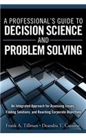 A A Professional's Guide to Decision Science and Problem Solving Professional's Guide to Decision Science and Problem Solving: An Integrated Approach for Assessing Issues, Finding Solutions, and Reaching Corporate Objectives (Paperback)