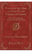 Napolï¿½on Ier, Mme de Staï¿½l Et Les ï¿½migrï¿½s de Coppet: Suivi Du Chateau de Divonne Et Ses Environs (Classic Reprint): Suivi Du Chateau de Divonne Et Ses Environs (Classic Reprint)