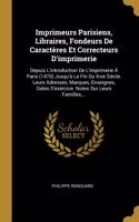 Imprimeurs Parisiens, Libraires, Fondeurs De Caractères Et Correcteurs D'imprimerie: Depuis L'introduction De L'imprimerie À Paris (1470) Jusqu'à La Fin Du Xvie Siècle. Leurs Adresses, Marques, Enseignes, Dates D'exercice. Notes Sur 