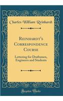 Reinhardt's Correspondence Course: Lettering for Draftsmen, Engineers and Students (Classic Reprint)