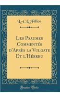 Les Psaumes Commentï¿½s d'Aprï¿½s La Vulgate Et l'Hï¿½breu (Classic Reprint)