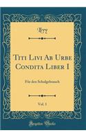 Titi Livi AB Urbe Condita Liber I, Vol. 1: Fï¿½r Den Schulgebrauch (Classic Reprint): Fï¿½r Den Schulgebrauch (Classic Reprint)