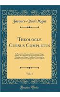 TheologiÃ¦ Cursus Completus, Vol. 3: Ex Tractatibus Omnium Perferctissimis Ubique Habitis, Et a Magna Parte Episcoporum Necnon Theologorum EuropÃ¦ CatholicÃ¦, Universim Ad Hoc Interrogatorum, Designatis, UnicÃ¨ Conflatus (Classic Reprint)