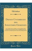 Dienst-Unterricht des Infanterie-Gemeinen: Ein Leitfaden für den Offizier und Unteroffizier Beim Ertheilen des Unterrichts, Sowie ein Hülfsbuch für den Gemeinen zur Belehrung Über Seine Dienstobliegenheiten (Classic Reprint)