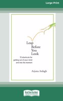 Leap Before You Look: 72 Shortcuts For Getting Out of Your Mind and into The Moment (16pt Large Print Edition)