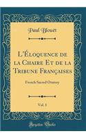 L'Éloquence de la Chaire Et de la Tribune Françaises, Vol. 1: French Sacred Oratory (Classic Reprint)
