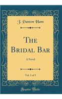 The Bridal Bar, Vol. 1 of 3: A Novel (Classic Reprint)