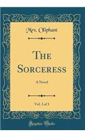 The Sorceress, Vol. 2 of 3: A Novel (Classic Reprint)