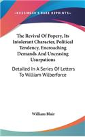 The Revival Of Popery, Its Intolerant Character, Political Tendency, Encroaching Demands And Unceasing Usurpations: Detailed In A Series Of Letters To William Wilberforce