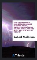 Light on Dark Paths: A Hand-Book for Members of School Boards, Teachers, Parents of Blind Children, and All Who Seek in Any Way to Be Eyes to the Blind