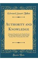 Authority and Knowledge: A Sermon Preached in the Parish Church of S. Deiniol, Hawarden, on the Seventh Sunday After Trinity, July 23rd, 1882 (Classic Reprint)
