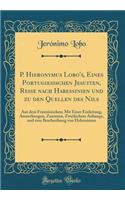 P. Hieronymus Lobo's, Eines Portugiesischen Jesuiten, Reise Nach Habessinien Und Zu Den Quellen Des Nils: Aus Dem Franzï¿½sischen; Mit Einer Einleitung, Anmerkungen, Zusazzen, Zweifachem Anhange, Und Eine Beschreibung Von Habessinien (Classic Repri: Aus Dem Franzï¿½sischen; Mit Einer Einleitung, Anmerkungen, Zusazzen, Zweifachem Anhange, Und Eine Beschreibung Von Habessinien (Classic Reprint)