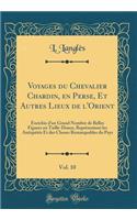 Voyages Du Chevalier Chardin, En Perse, Et Autres Lieux de l'Orient, Vol. 10: Enrichis d'Un Grand Nombre de Belles Figures En Taille-Douce, Reprï¿½sentant Les Antiquitï¿½s Et Des Choses Remarquables Du Pays (Classic Reprint)