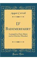 D' Bademerfahrt: Lustspiel in Zwei Akten Und in ZÃ¼rcher Mundart (Classic Reprint)