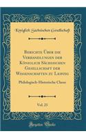 Berichte Ã?ber Die Verhandlungen Der KÃ¶niglich SÃ¤chsischen Gesellschaft Der Wissenschaften Zu Leipzig, Vol. 23: Philologisch-Historische Classe (Classic Reprint): Philologisch-Historische Classe (Classic Reprint)