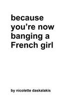 because you're now banging a French girl