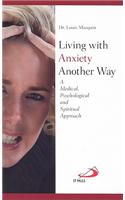 Living with Anxiety Another Way: A Medical, Psychological and Spiritual Approach