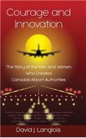 Courage and Innovation - The Story of the Men and Women Who Created Canada's Airport Authorities