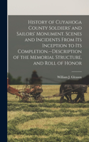 History of Cuyahoga County Soldiers' and Sailors' Monument. Scenes and Incidents From Its Inception to Its Completion.--Description of the Memorial Structure, and Roll of Honor