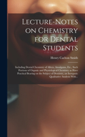 Lecture-notes on Chemistry for Dental Students; Including Dental Chemistry of Alloys, Amalgams, Etc., Such Portions of Organic and Physiological Chemistry as Have Practical Bearing on the Subject of Dentistry, an Inorganic Qualitative Analysis With