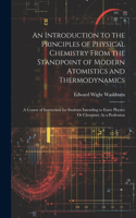 Introduction to the Principles of Physical Chemistry From the Standpoint of Modern Atomistics and Thermodynamics