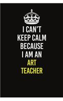 I Can&#65533;t Keep Calm Because I Am An Art teacher