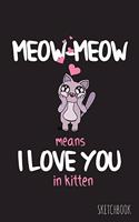 Meow-Meow Means I Love You In Kitten: 6x9 Inch - 100 Pages - Blank Unlined - Soft Cover - Sketchbook - Cat Kitten - Perfect as Diary Journal Notebook