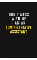 Don't Mess With Me I Am An Administrative Assistant